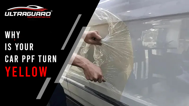 Why Does Your Car’s PPF Turn Yellow? Causes, Fixes & Prevention